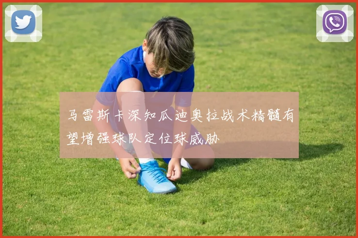 马雷斯卡深知瓜迪奥拉战术精髓有望增强球队定位球威胁