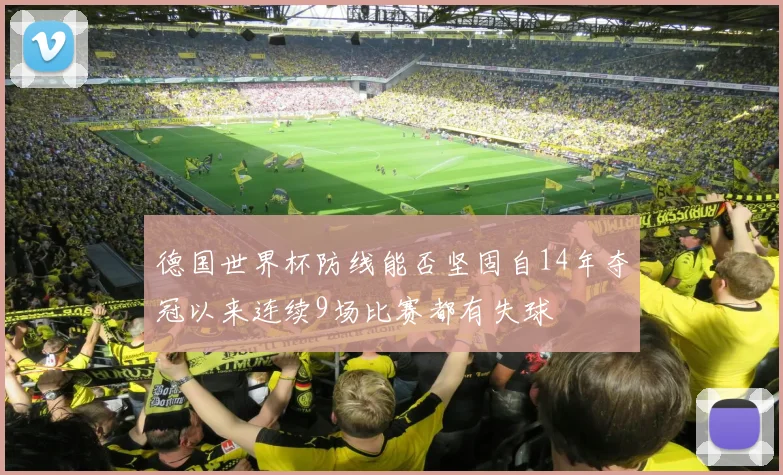 德国世界杯防线能否坚固自14年夺冠以来连续9场比赛都有失球