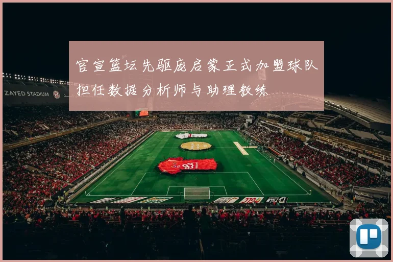 官宣篮坛先驱庞启蒙正式加盟球队担任数据分析师与助理教练