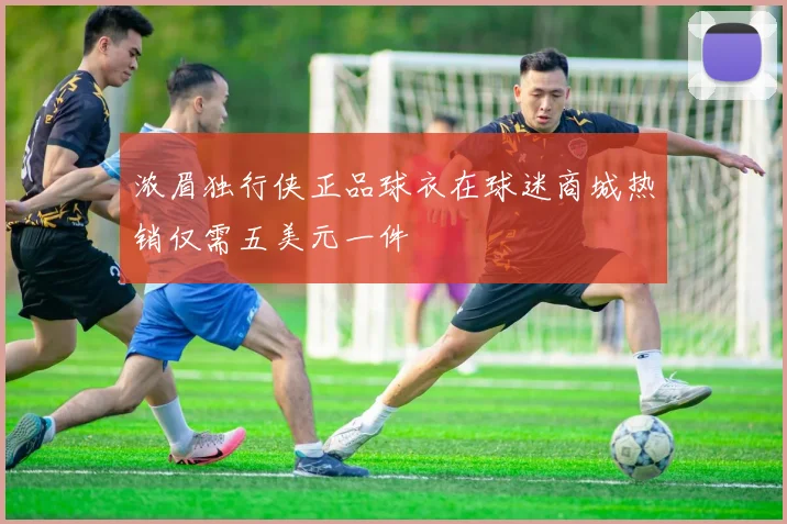 浓眉独行侠正品球衣在球迷商城热销仅需五美元一件