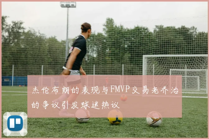 杰伦布朗的表现与FMVP交易老乔治的争议引发球迷热议