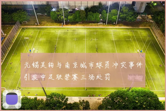 无锡吴钩与南京城市球员冲突事件引发中足联禁赛三场处罚