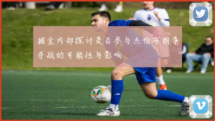 掘金内部探讨是否参与杰伦布朗争夺战的可能性与影响