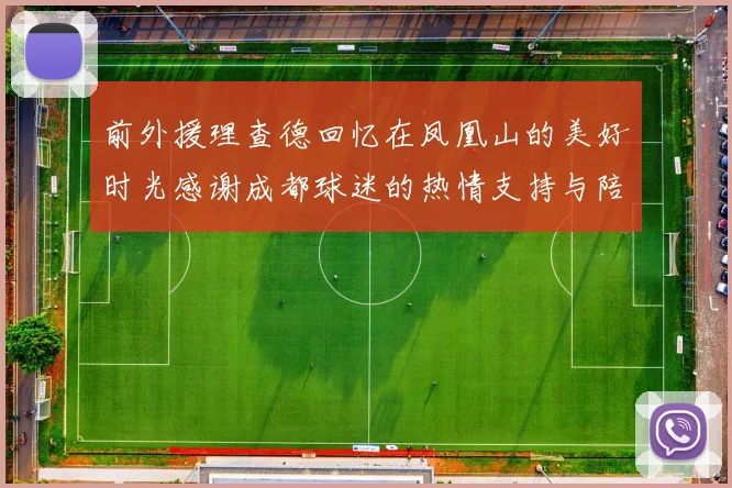 前外援理查德回忆在凤凰山的美好时光感谢成都球迷的热情支持与陪伴
